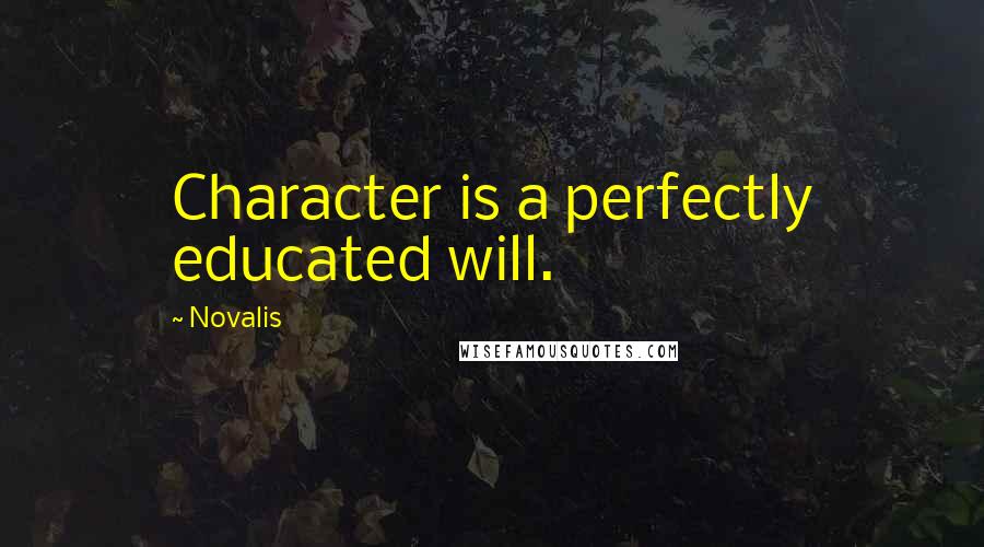 Novalis Quotes: Character is a perfectly educated will.