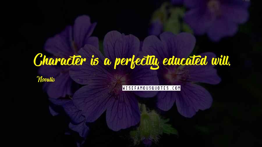 Novalis Quotes: Character is a perfectly educated will.