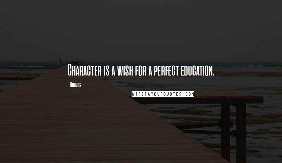 Novalis Quotes: Character is a wish for a perfect education.