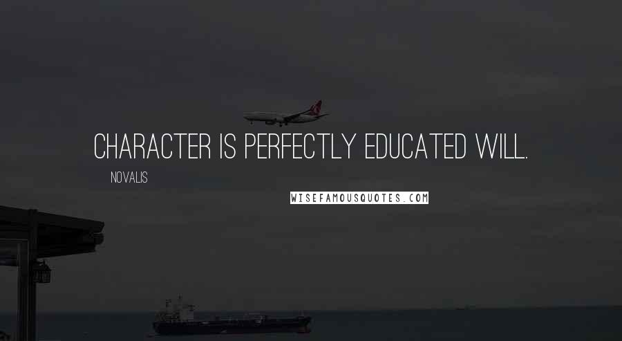 Novalis Quotes: Character is perfectly educated will.