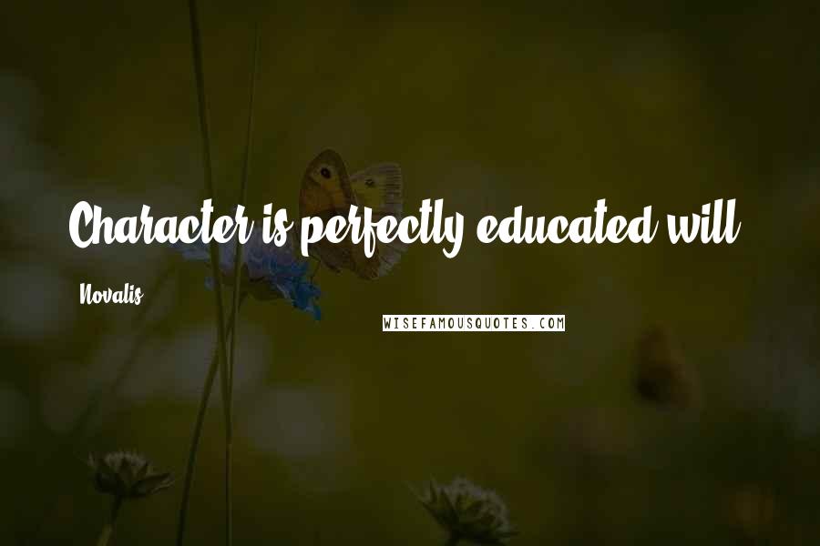 Novalis Quotes: Character is perfectly educated will.