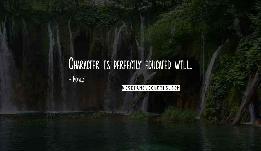 Novalis Quotes: Character is perfectly educated will.