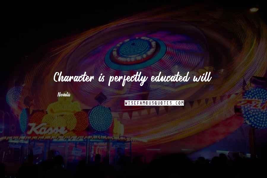 Novalis Quotes: Character is perfectly educated will.