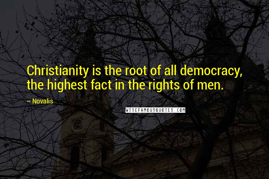 Novalis Quotes: Christianity is the root of all democracy, the highest fact in the rights of men.