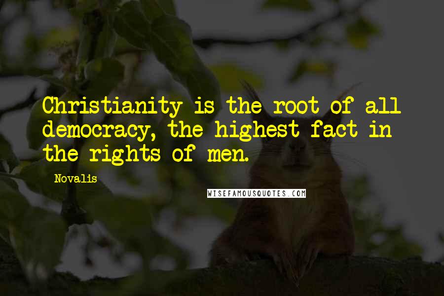 Novalis Quotes: Christianity is the root of all democracy, the highest fact in the rights of men.