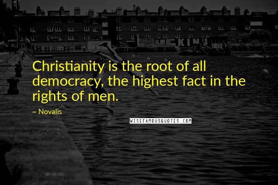 Novalis Quotes: Christianity is the root of all democracy, the highest fact in the rights of men.