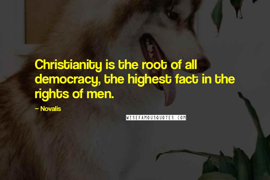 Novalis Quotes: Christianity is the root of all democracy, the highest fact in the rights of men.