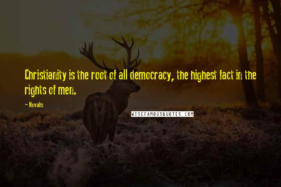Novalis Quotes: Christianity is the root of all democracy, the highest fact in the rights of men.