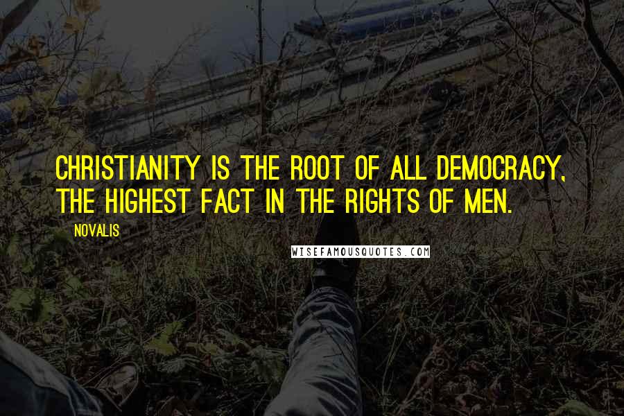Novalis Quotes: Christianity is the root of all democracy, the highest fact in the rights of men.