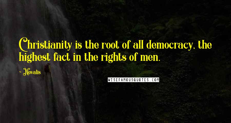 Novalis Quotes: Christianity is the root of all democracy, the highest fact in the rights of men.