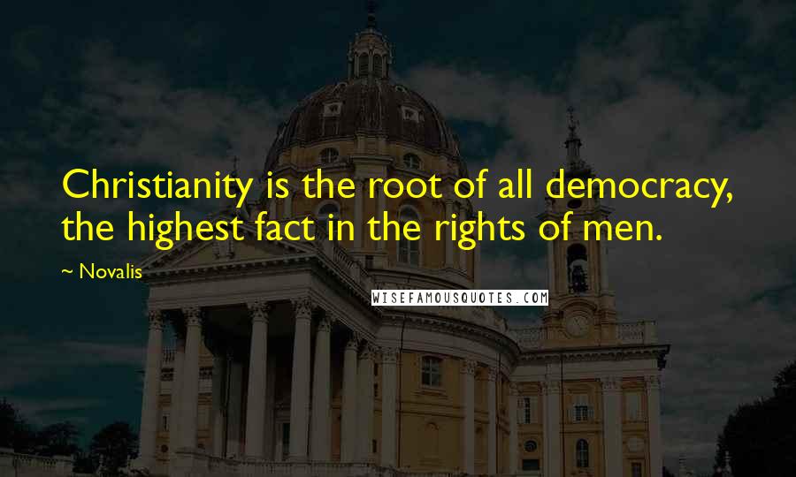 Novalis Quotes: Christianity is the root of all democracy, the highest fact in the rights of men.