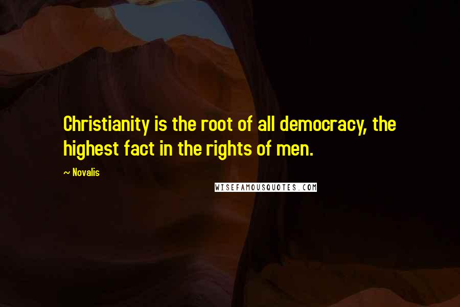 Novalis Quotes: Christianity is the root of all democracy, the highest fact in the rights of men.