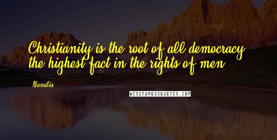 Novalis Quotes: Christianity is the root of all democracy, the highest fact in the rights of men.