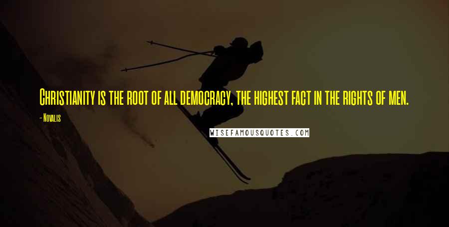 Novalis Quotes: Christianity is the root of all democracy, the highest fact in the rights of men.