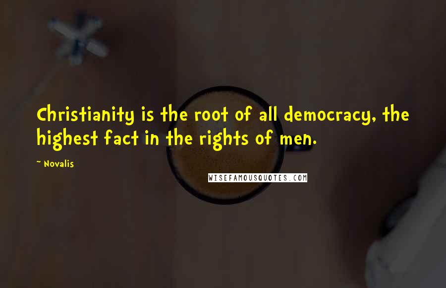 Novalis Quotes: Christianity is the root of all democracy, the highest fact in the rights of men.
