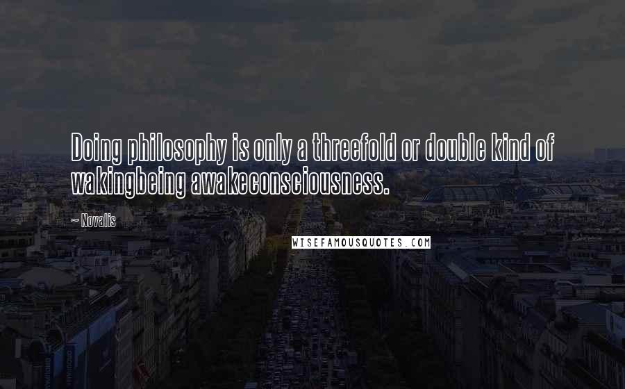 Novalis Quotes: Doing philosophy is only a threefold or double kind of wakingbeing awakeconsciousness.