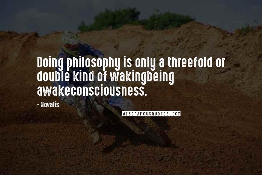 Novalis Quotes: Doing philosophy is only a threefold or double kind of wakingbeing awakeconsciousness.