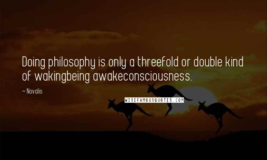 Novalis Quotes: Doing philosophy is only a threefold or double kind of wakingbeing awakeconsciousness.