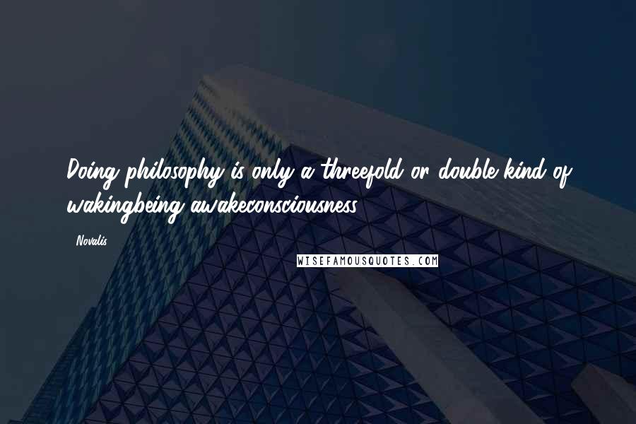 Novalis Quotes: Doing philosophy is only a threefold or double kind of wakingbeing awakeconsciousness.