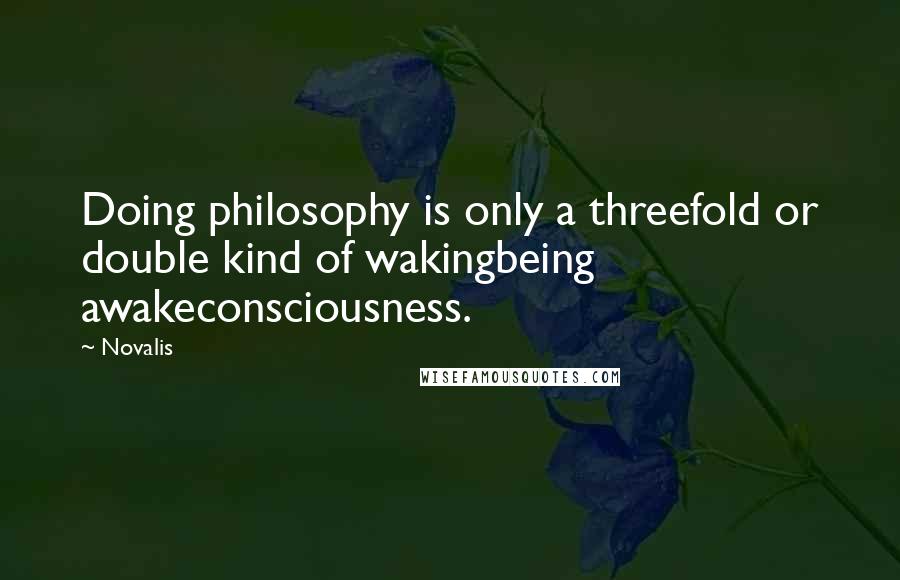 Novalis Quotes: Doing philosophy is only a threefold or double kind of wakingbeing awakeconsciousness.