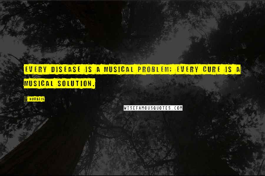 Novalis Quotes: Every disease is a musical problem; every cure is a musical solution.