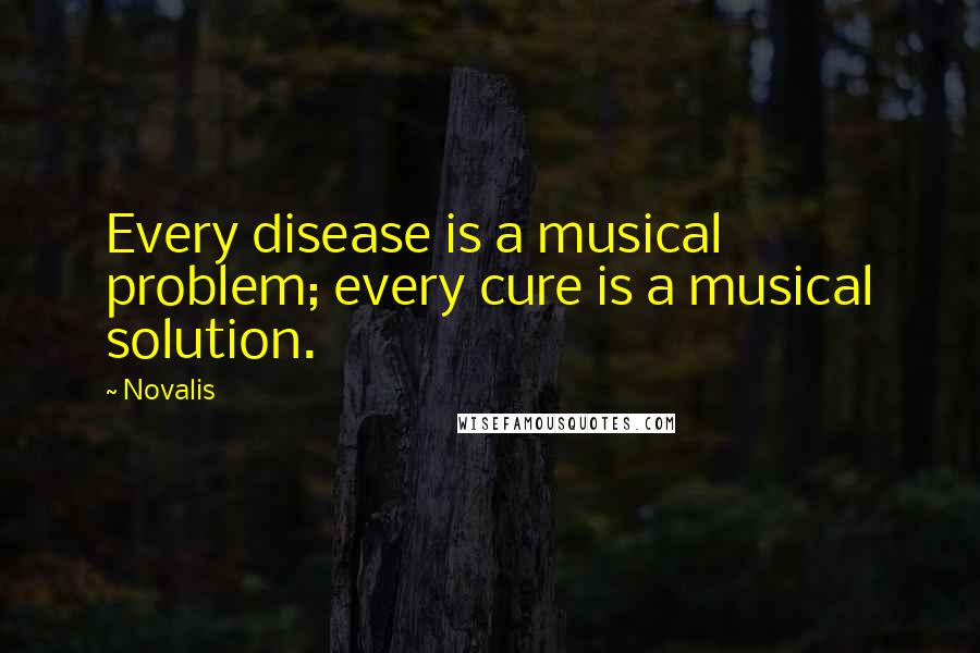 Novalis Quotes: Every disease is a musical problem; every cure is a musical solution.