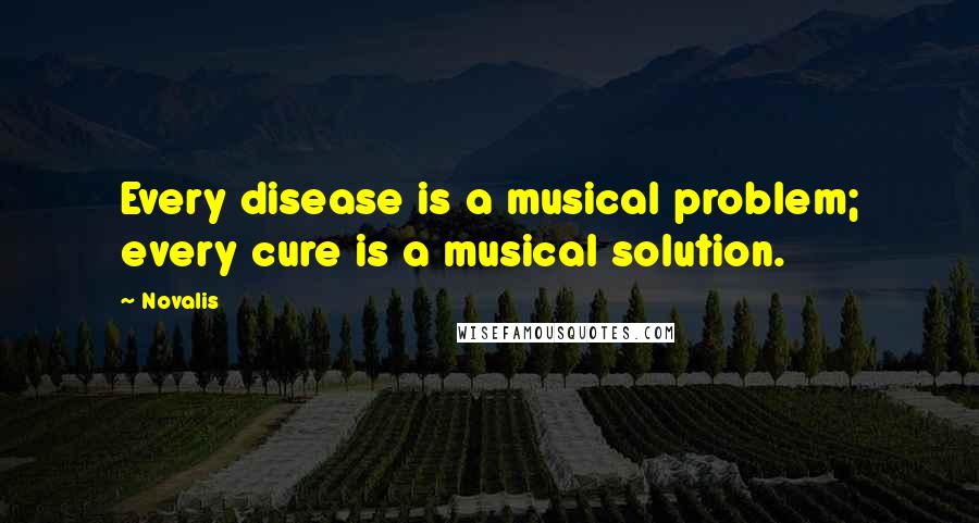 Novalis Quotes: Every disease is a musical problem; every cure is a musical solution.