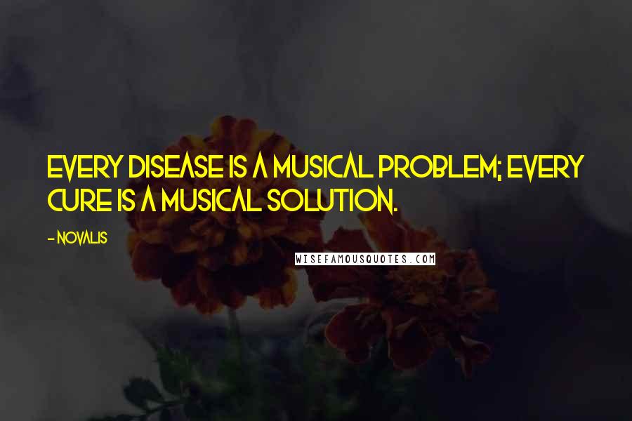 Novalis Quotes: Every disease is a musical problem; every cure is a musical solution.