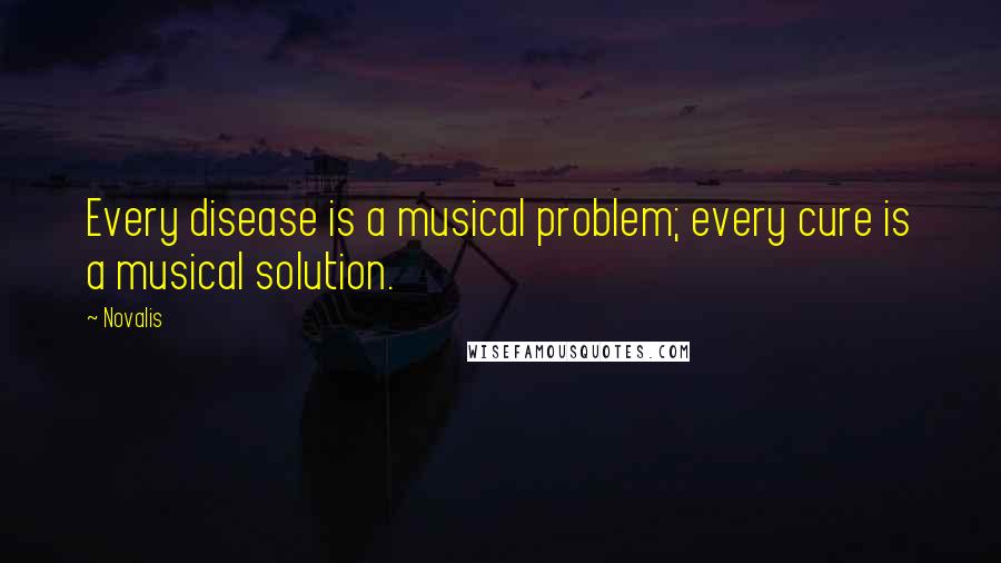 Novalis Quotes: Every disease is a musical problem; every cure is a musical solution.