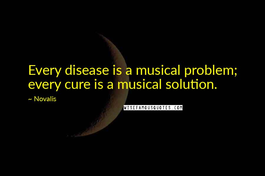 Novalis Quotes: Every disease is a musical problem; every cure is a musical solution.