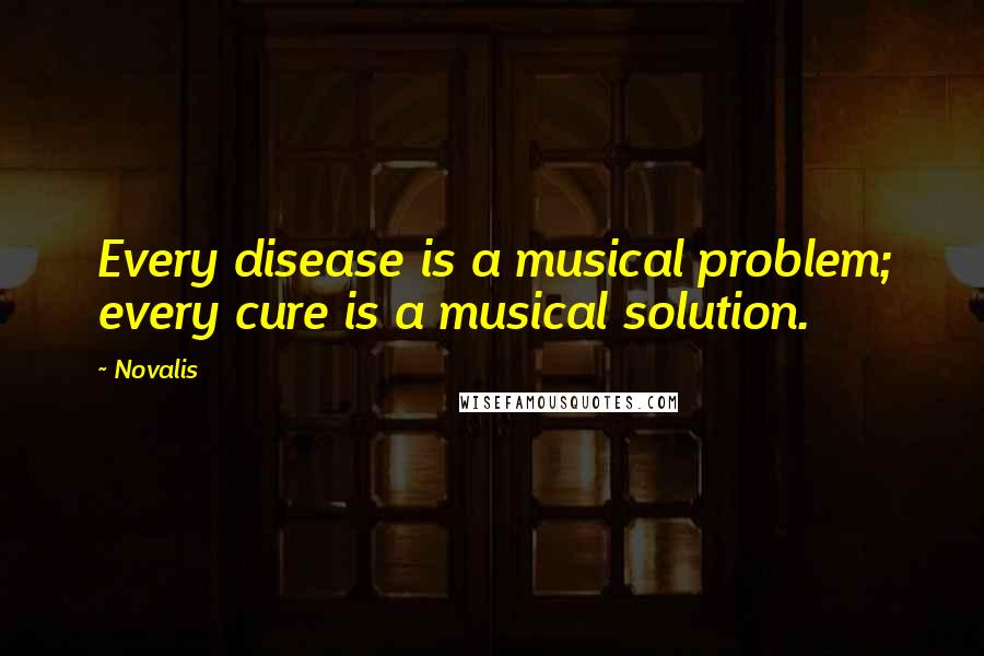 Novalis Quotes: Every disease is a musical problem; every cure is a musical solution.