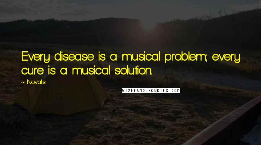 Novalis Quotes: Every disease is a musical problem; every cure is a musical solution.