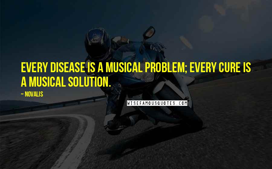 Novalis Quotes: Every disease is a musical problem; every cure is a musical solution.