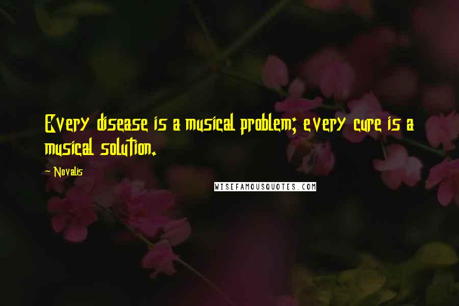 Novalis Quotes: Every disease is a musical problem; every cure is a musical solution.