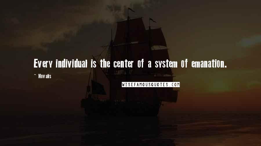 Novalis Quotes: Every individual is the center of a system of emanation.