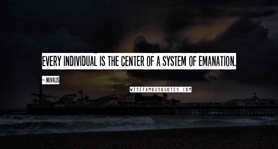 Novalis Quotes: Every individual is the center of a system of emanation.