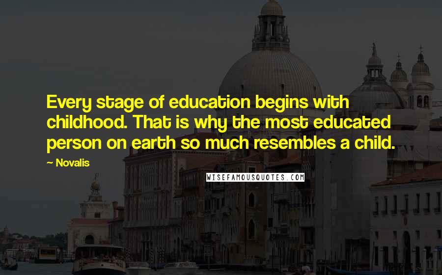 Novalis Quotes: Every stage of education begins with childhood. That is why the most educated person on earth so much resembles a child.