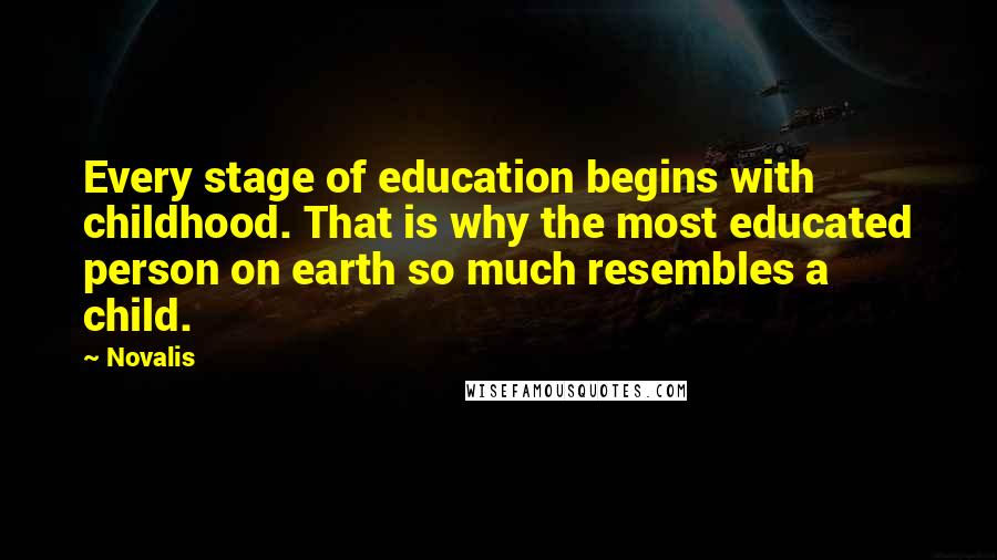 Novalis Quotes: Every stage of education begins with childhood. That is why the most educated person on earth so much resembles a child.