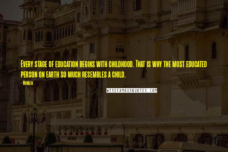 Novalis Quotes: Every stage of education begins with childhood. That is why the most educated person on earth so much resembles a child.