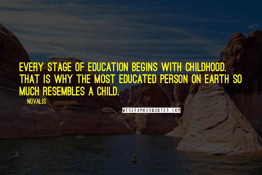 Novalis Quotes: Every stage of education begins with childhood. That is why the most educated person on earth so much resembles a child.