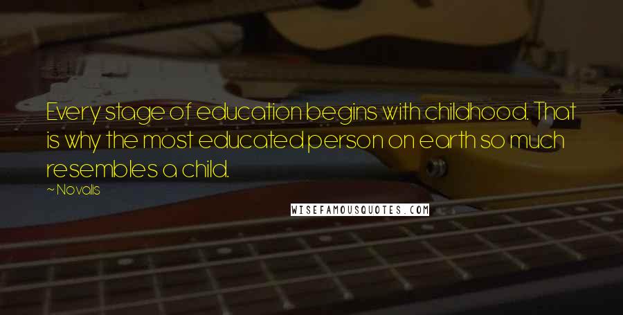 Novalis Quotes: Every stage of education begins with childhood. That is why the most educated person on earth so much resembles a child.
