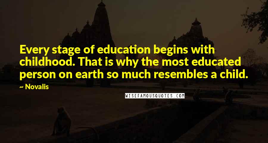 Novalis Quotes: Every stage of education begins with childhood. That is why the most educated person on earth so much resembles a child.