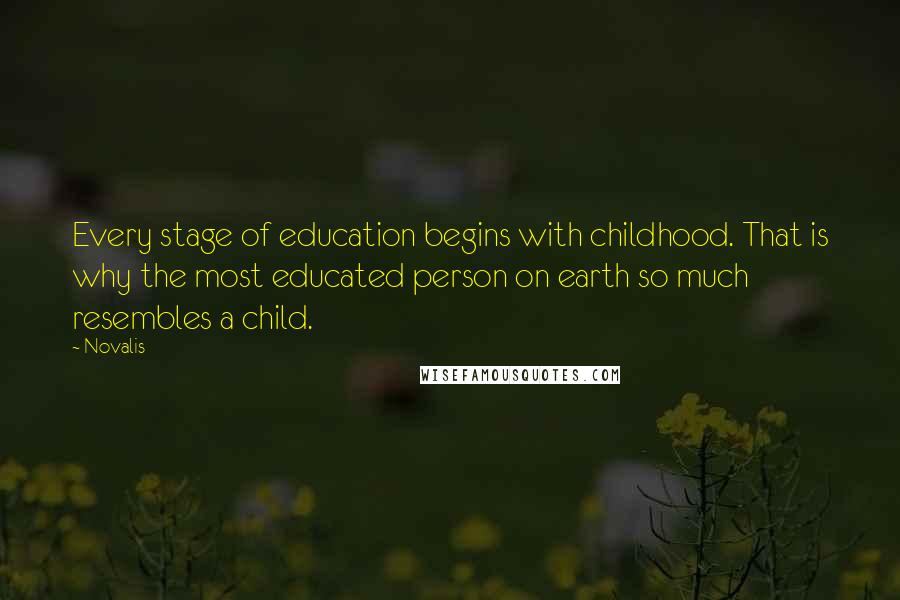 Novalis Quotes: Every stage of education begins with childhood. That is why the most educated person on earth so much resembles a child.