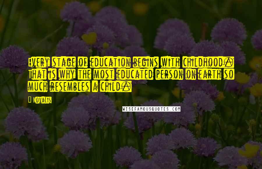 Novalis Quotes: Every stage of education begins with childhood. That is why the most educated person on earth so much resembles a child.