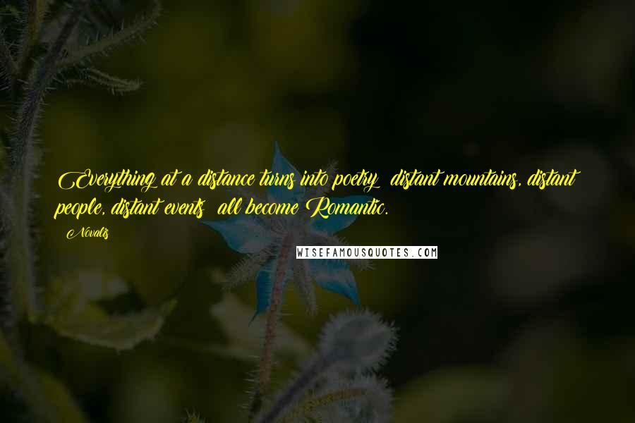 Novalis Quotes: Everything at a distance turns into poetry; distant mountains, distant people, distant events; all become Romantic.