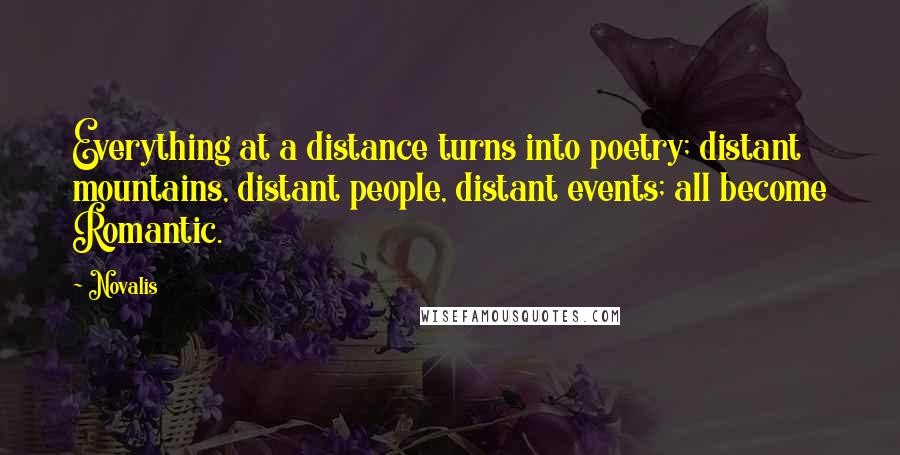 Novalis Quotes: Everything at a distance turns into poetry; distant mountains, distant people, distant events; all become Romantic.