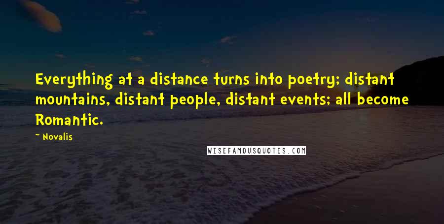 Novalis Quotes: Everything at a distance turns into poetry; distant mountains, distant people, distant events; all become Romantic.