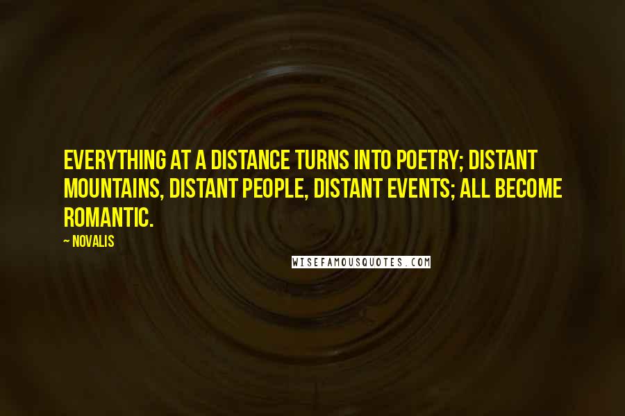 Novalis Quotes: Everything at a distance turns into poetry; distant mountains, distant people, distant events; all become Romantic.