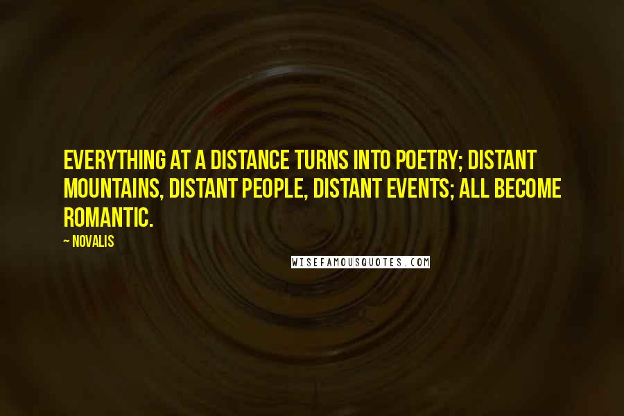 Novalis Quotes: Everything at a distance turns into poetry; distant mountains, distant people, distant events; all become Romantic.