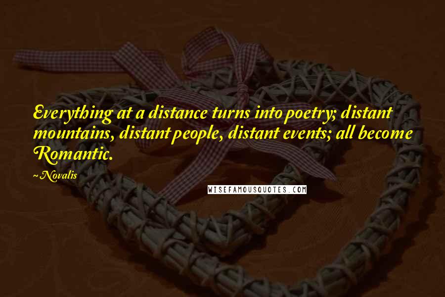 Novalis Quotes: Everything at a distance turns into poetry; distant mountains, distant people, distant events; all become Romantic.